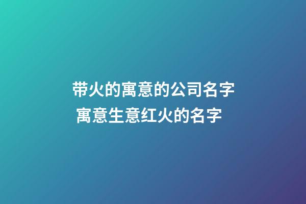 带火的寓意的公司名字 寓意生意红火的名字-第1张-公司起名-玄机派